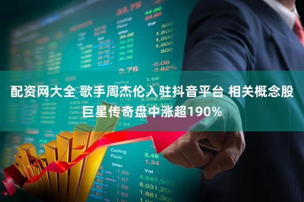 配资网大全 歌手周杰伦入驻抖音平台 相关概念股巨星传奇盘中涨超190%