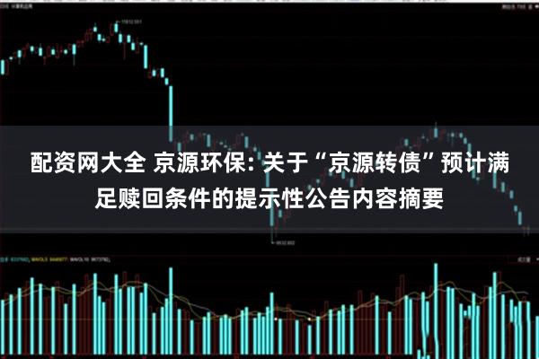 配资网大全 京源环保: 关于“京源转债”预计满足赎回条件的提示性公告内容摘要